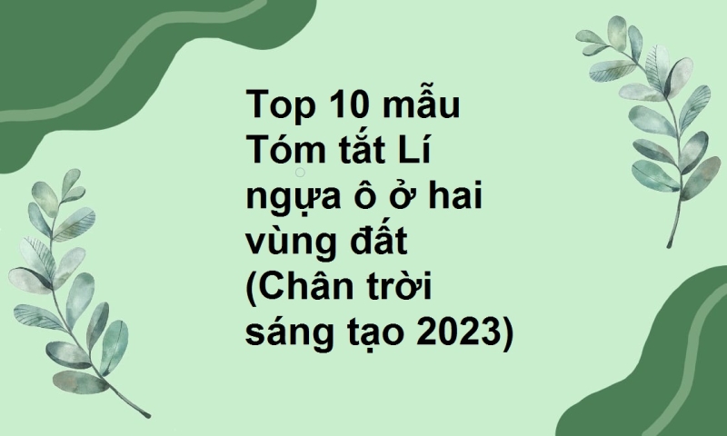 Top 10 mẫu Tóm tắt Lí ngựa ô ở hai vùng đất (Chân trời sáng tạo 2023)