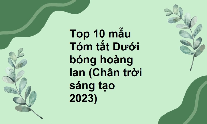 Top 10 mẫu Tóm tắt Dưới bóng hoàng lan (Chân trời sáng tạo 2023)