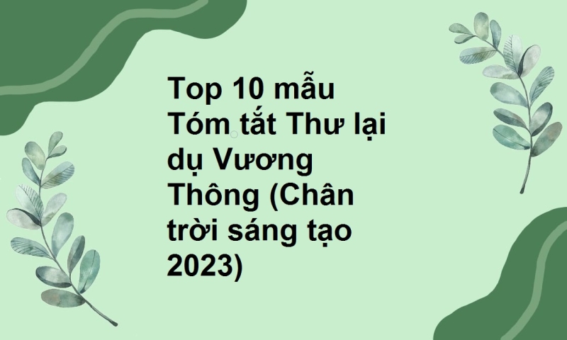 Top 10 mẫu Tóm tắt Thư lại  dụ Vương Thông (Chân trời sáng tạo 2023)