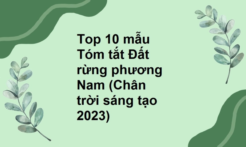 Top 10 mẫu Tóm tắt Đất rừng phương Nam (Chân trời sáng tạo 2023)