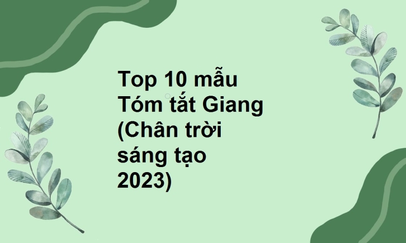 Top 10 mẫu Tóm tắt Giang (Chân trời sáng tạo 2023)