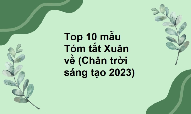 Top 10 mẫu Tóm tắt Xuân về (Chân trời sáng tạo 2023)