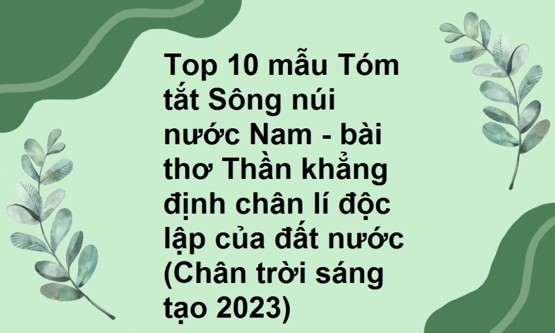 Top 10 mẫu Tóm tắt Sông núi nước Nam - bài thơ Thần khẳng định chân lí độc lập của đất nước (Chân trời sáng tạo 2023)