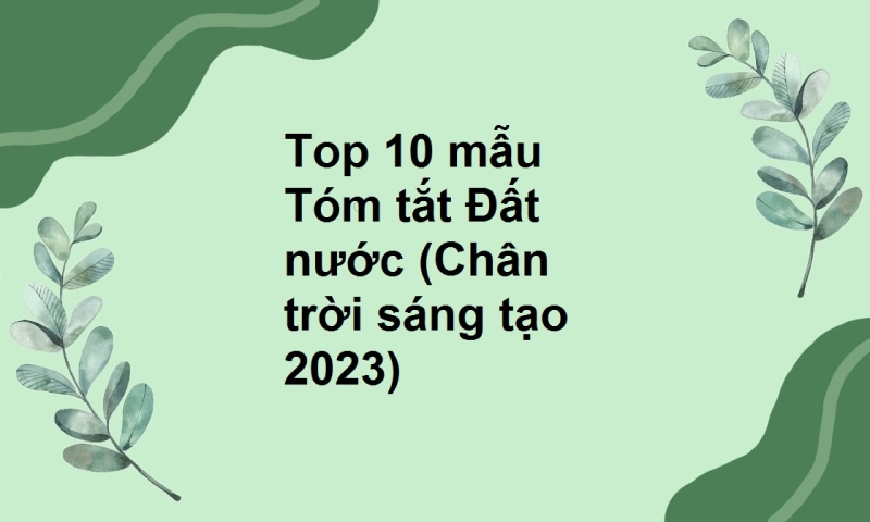 Top 10 mẫu Tóm tắt Đất nước (Chân trời sáng tạo 2023)