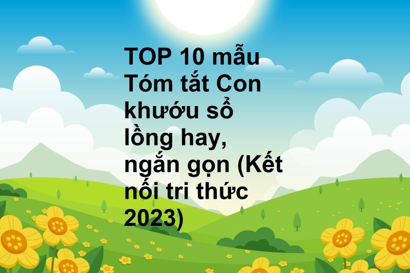 TOP 10 mẫu Tóm tắt Con khướu sổ lồng hay, ngắn gọn (Kết nối tri thức 2023)