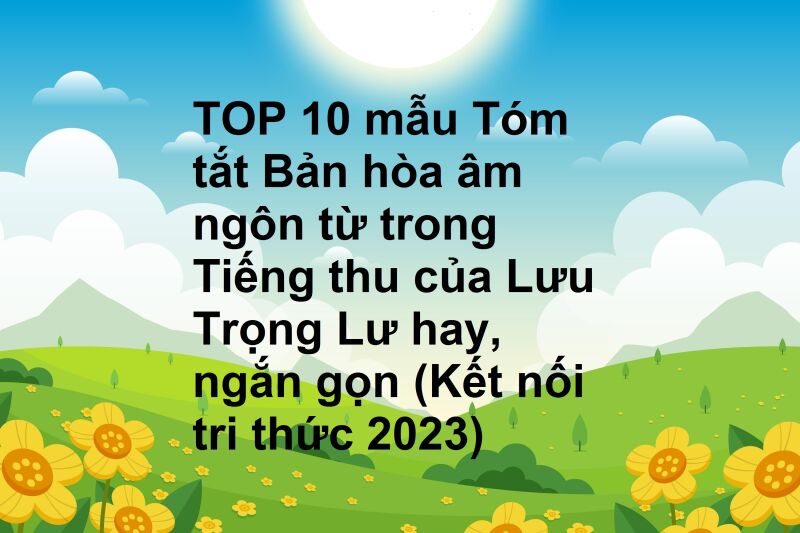 TOP 10 mẫu Tóm tắt Bản hòa âm ngôn từ trong Tiếng thu của Lưu Trọng Lư hay, ngắn gọn (Kết nối tri thức 2023)