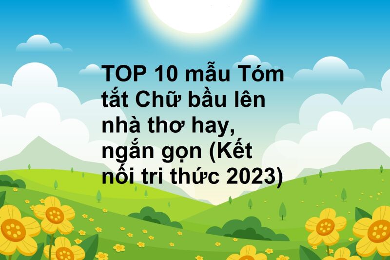 TOP 10 mẫu Tóm tắt Chữ bầu lên nhà thơ hay, ngắn gọn (Kết nối tri thức 2023)