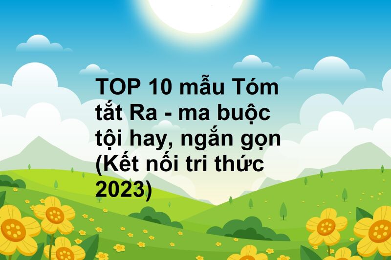 TOP 10 mẫu Tóm tắt Ra - ma buộc tội hay, ngắn gọn (Kết nối tri thức 2023)