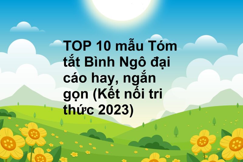 TOP 10 mẫu Tóm tắt Bình Ngô đại cáo hay, ngắn gọn (Kết nối tri thức 2023)