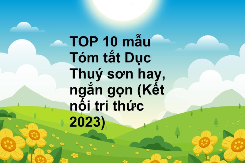 TOP 10 mẫu Tóm tắt Dục Thuý sơn hay, ngắn gọn (Kết nối tri thức 2023)