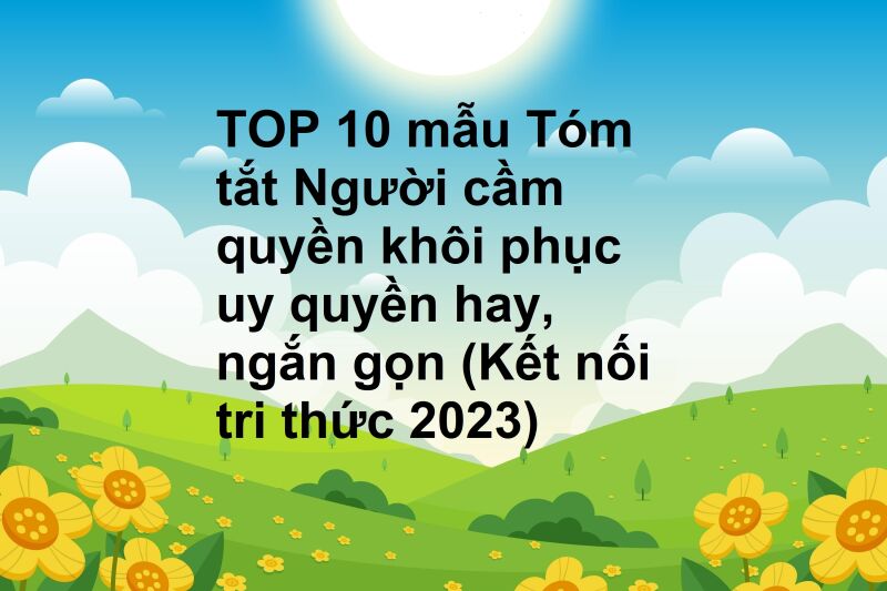 TOP 10 mẫu Tóm tắt Người cầm quyền khôi phục uy quyền hay, ngắn gọn (Kết nối tri thức 2023)