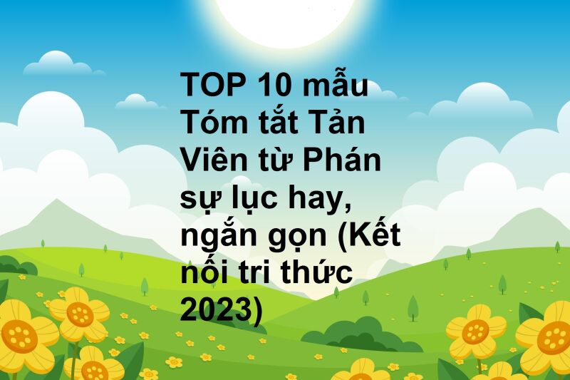 TOP 10 mẫu Tóm tắt Tản Viên từ Phán sự lục hay, ngắn gọn (Kết nối tri thức 2023)