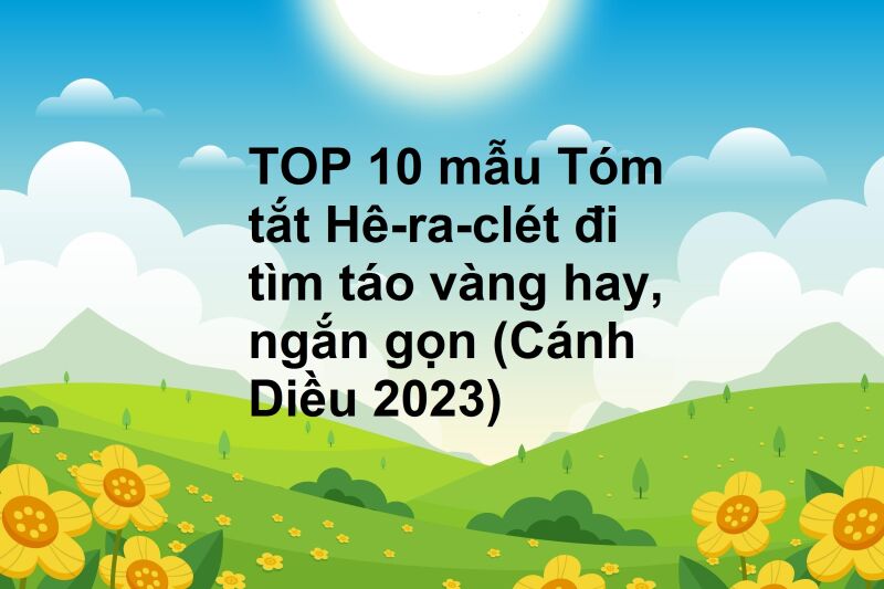 TOP 10 mẫu Tóm tắt Hê-ra-clét đi tìm táo vàng hay, ngắn gọn (Cánh Diều 2023)