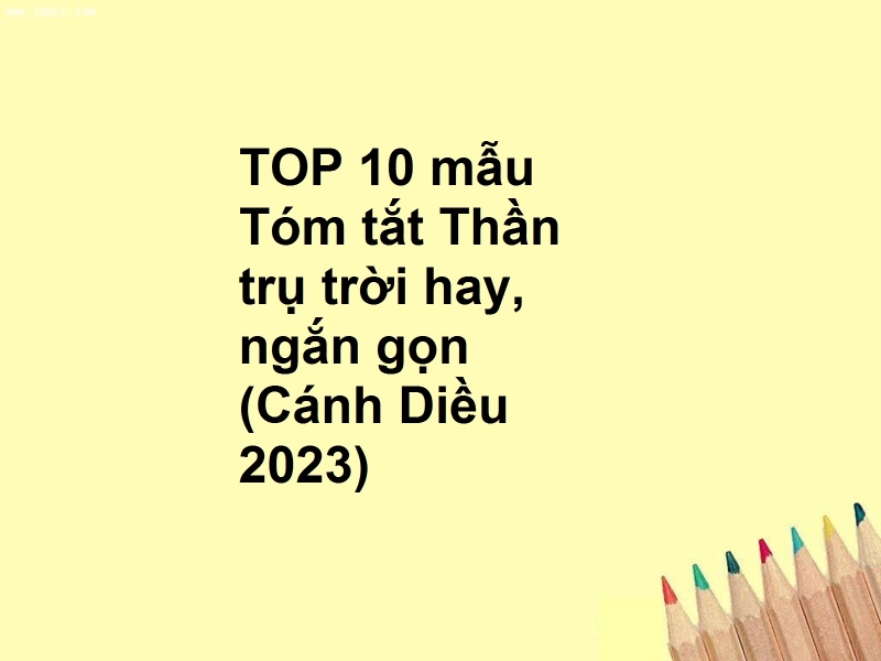 TOP 10 mẫu Tóm tắt Thần trụ trời hay, ngắn gọn (Cánh Diều 2023)