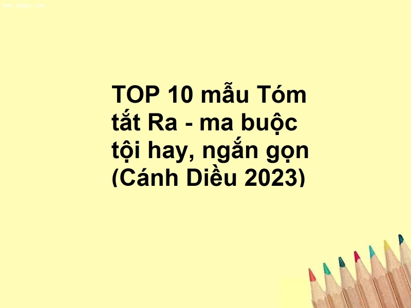 TOP 10 mẫu Tóm tắt Ra - ma buộc tội hay, ngắn gọn (Cánh Diều 2023)