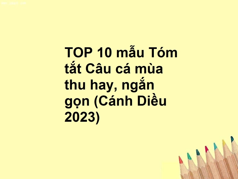 TOP 10 mẫu Tóm tắt Câu cá mùa thu hay, ngắn gọn (Cánh Diều 2023)