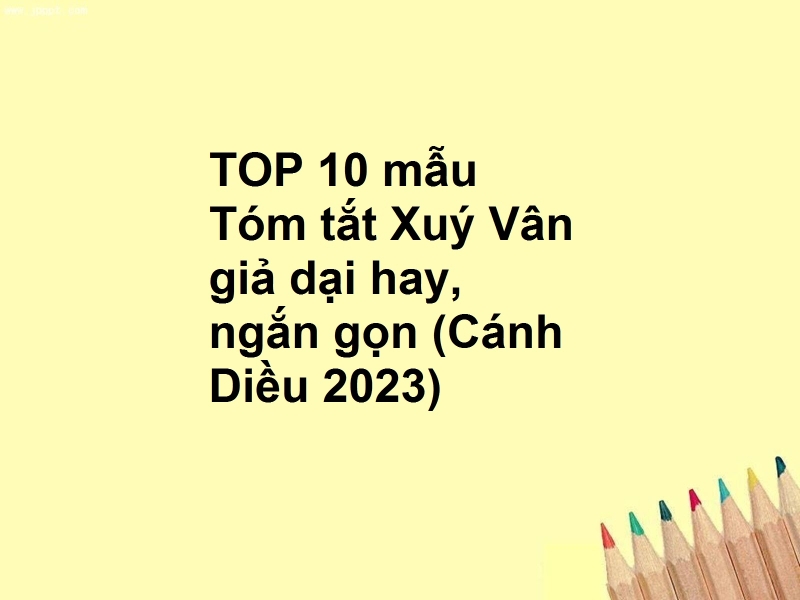 TOP 10 mẫu Tóm tắt Xuý Vân giả dại hay, ngắn gọn (Cánh Diều 2023)