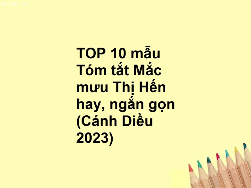 TOP 10 mẫu Tóm tắt Mắc mưu Thị Hến hay, ngắn gọn (Cánh Diều 2023)