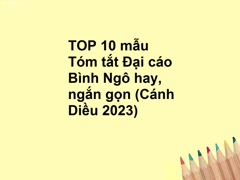 TOP 10 mẫu Tóm tắt Đại cáo Bình Ngô hay, ngắn gọn (Cánh Diều 2023)