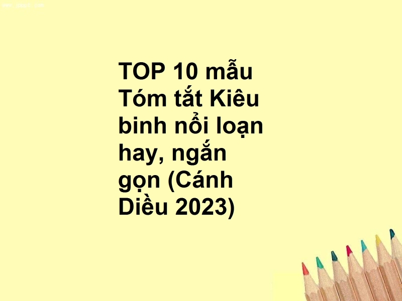 TOP 10 mẫu Tóm tắt Kiêu binh nổi loạn hay, ngắn gọn (Cánh Diều 2023)