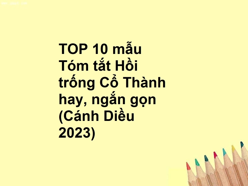 TOP 10 mẫu Tóm tắt Hồi trống Cổ Thành hay, ngắn gọn (Cánh Diều 2023)