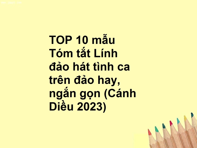 TOP 10 mẫu Tóm tắt Lính đảo hát tình ca trên đảo hay, ngắn gọn (Cánh Diều 2023)