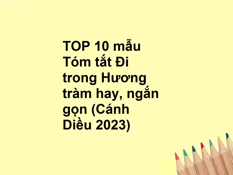 TOP 10 mẫu Tóm tắt Đi trong Hương tràm hay, ngắn gọn (Cánh Diều 2023)