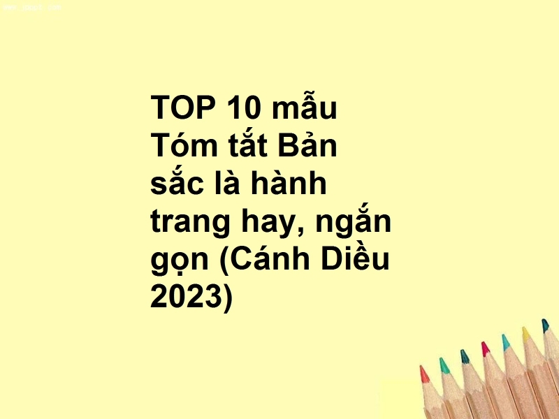 TOP 10 mẫu Tóm tắt Bản sắc là hành trang hay, ngắn gọn (Cánh Diều 2023)