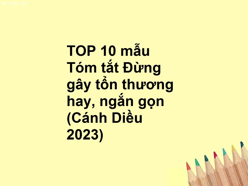 TOP 10 mẫu Tóm tắt Đừng gây tổn thương hay, ngắn gọn (Cánh Diều 2023)