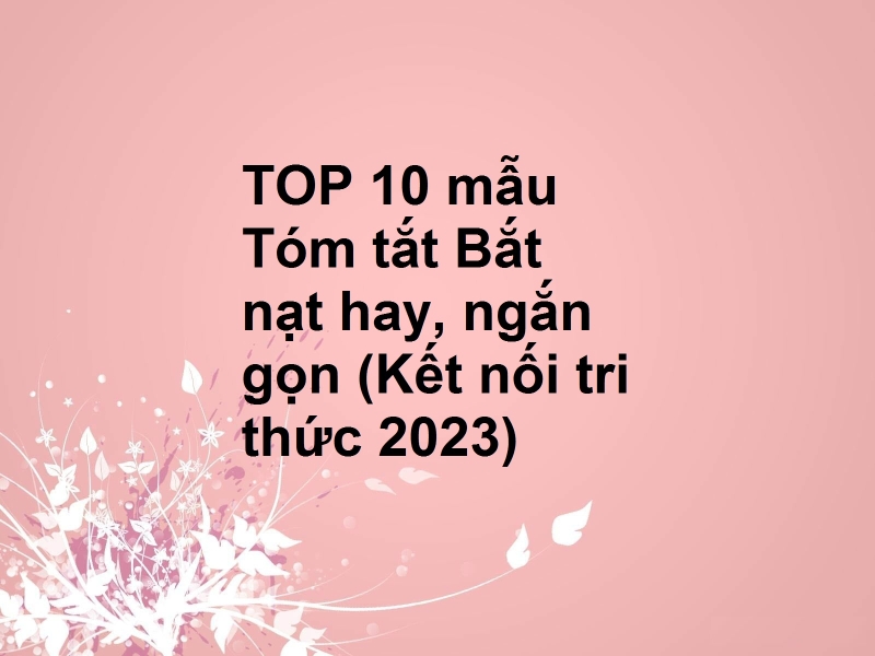 TOP 10 mẫu Tóm tắt Bắt nạt hay, ngắn gọn (Kết nối tri thức 2023)