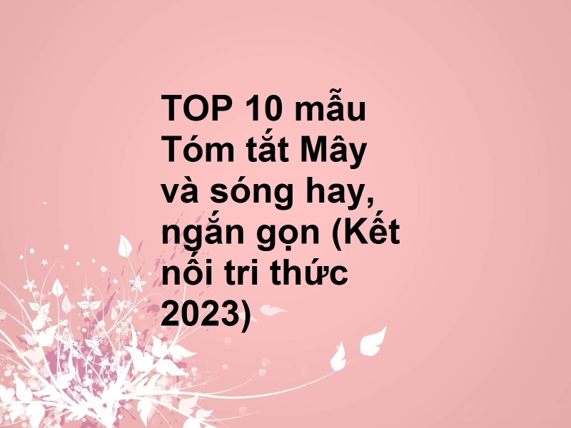 TOP 10 mẫu Tóm tắt Mây và sóng hay, ngắn gọn (Kết nối tri thức 2023)