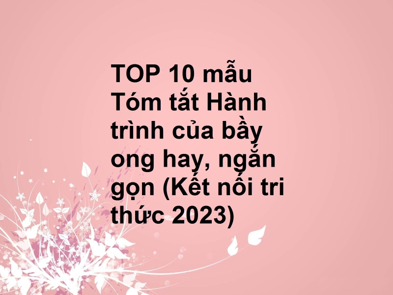 TOP 10 mẫu Tóm tắt Hành trình của bầy ong hay, ngắn gọn (Kết nối tri thức 2023)