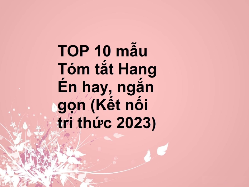 TOP 10 mẫu Tóm tắt Hang Én hay, ngắn gọn (Kết nối tri thức 2023)