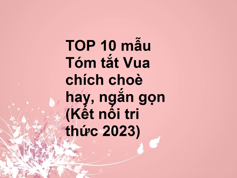 TOP 10 mẫu Tóm tắt Vua chích choè hay, ngắn gọn (Kết nối tri thức 2023)