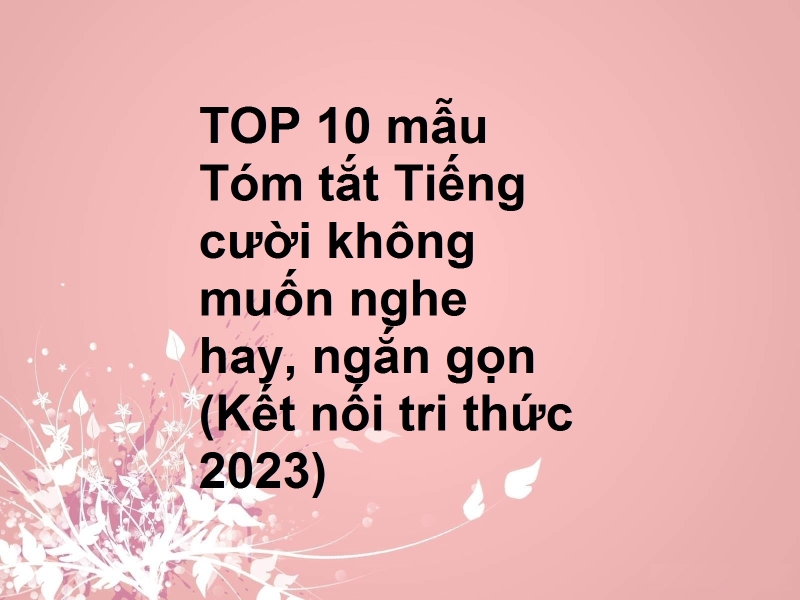 TOP 10 mẫu Tóm tắt Tiếng cười không muốn nghe hay, ngắn gọn (Kết nối tri thức 2023)