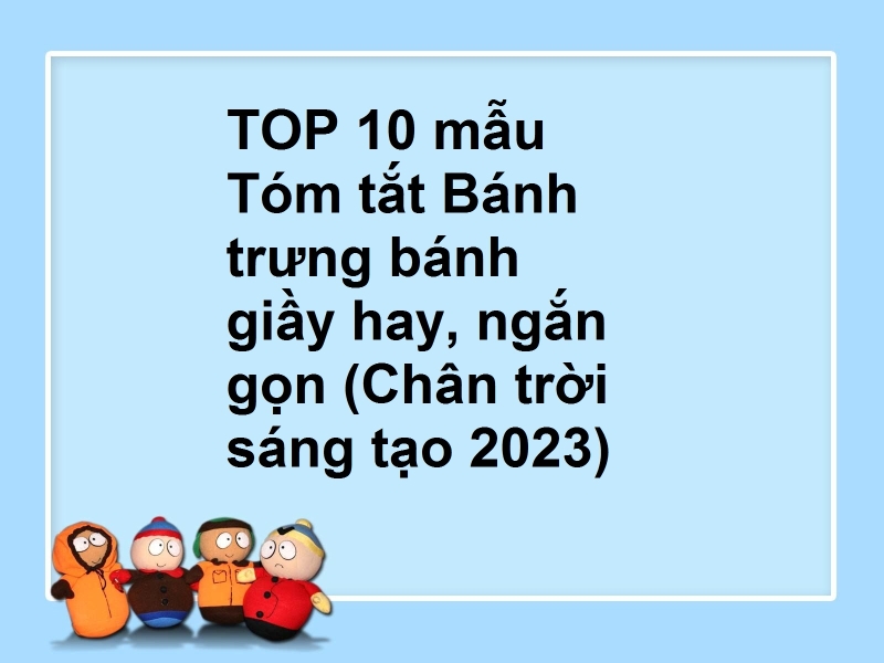 TOP 10 mẫu Tóm tắt Bánh trưng bánh giầy hay, ngắn gọn (Chân trời sáng tạo 2023)