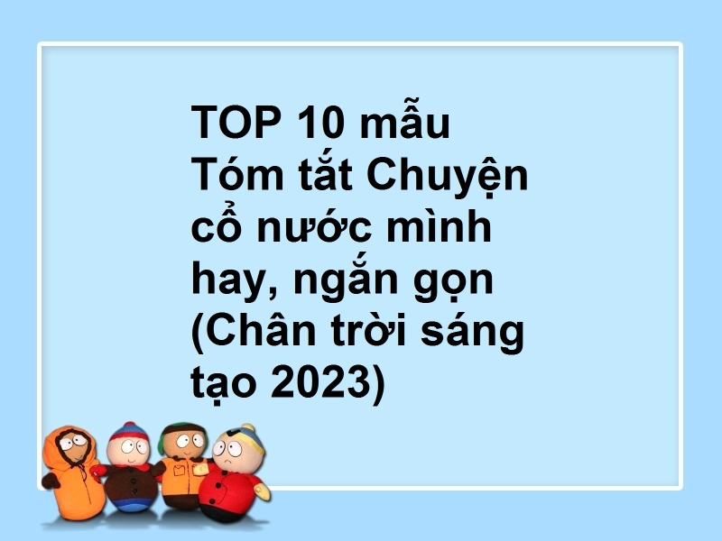 TOP 10 mẫu Tóm tắt Chuyện cổ nước mình hay, ngắn gọn (Chân trời sáng tạo 2023)