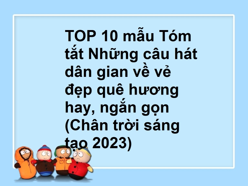 TOP 10 mẫu Tóm tắt Những câu hát dân gian về vẻ đẹp quê hương hay, ngắn gọn (Chân trời sáng tạo 2023)