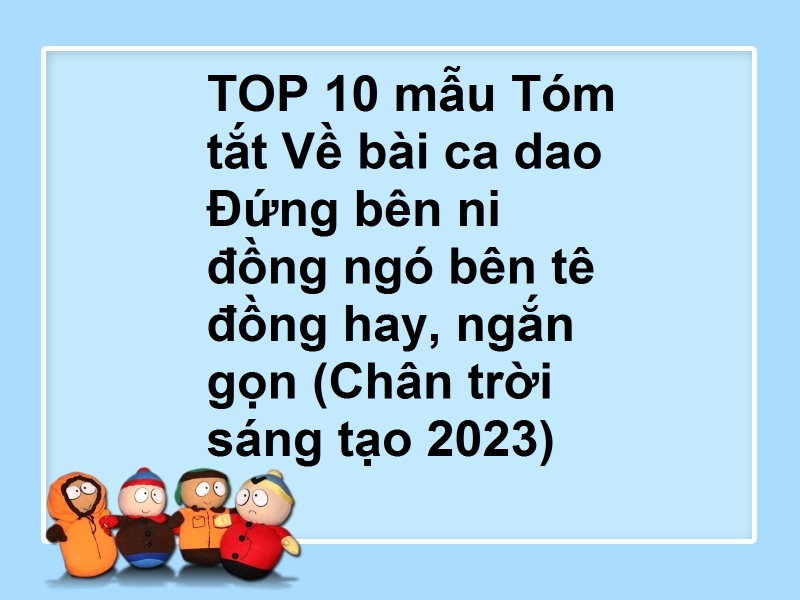 TOP 10 mẫu Tóm tắt Về bài ca dao Đứng bên ni đồng ngó bên tê đồng hay, ngắn gọn (Chân trời sáng tạo 2023)