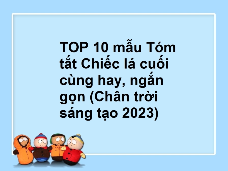 TOP 10 mẫu Tóm tắt Chiếc lá cuối cùng hay, ngắn gọn (Chân trời sáng tạo 2023)