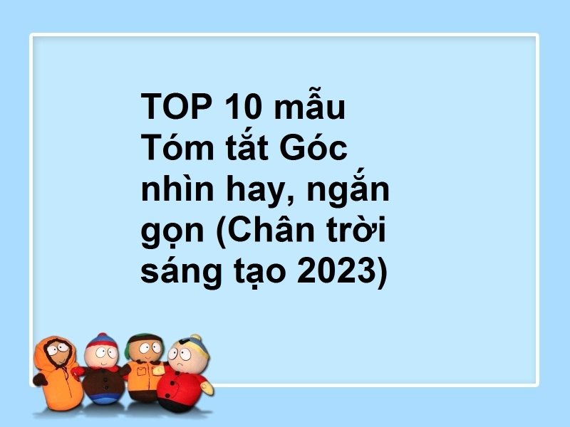 TOP 10 mẫu Tóm tắt Góc nhìn hay, ngắn gọn (Chân trời sáng tạo 2023)