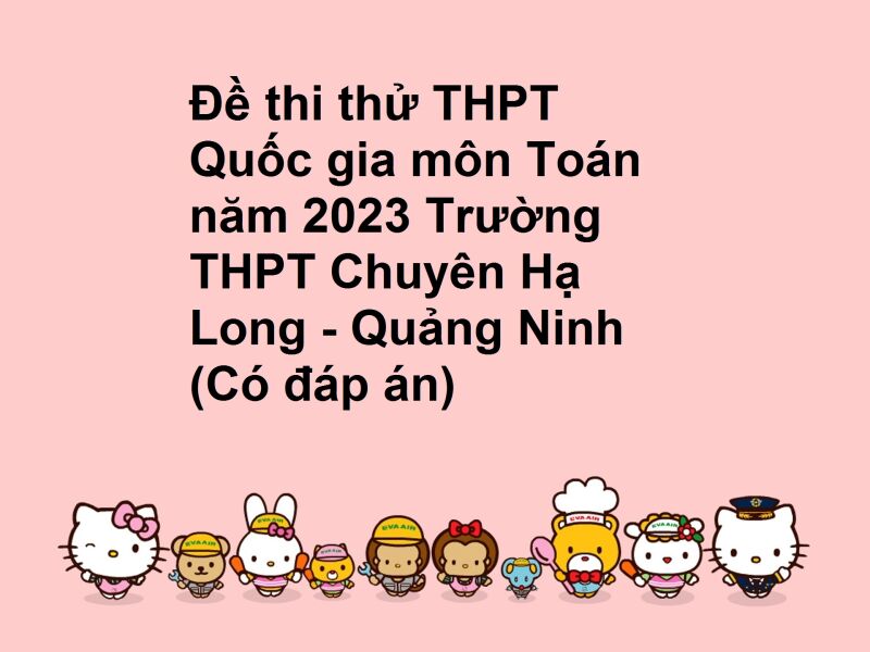 Đề thi thử THPT Quốc gia môn Toán năm 2023 Trường THPT Chuyên Hạ Long - Quảng Ninh (Có đáp án)