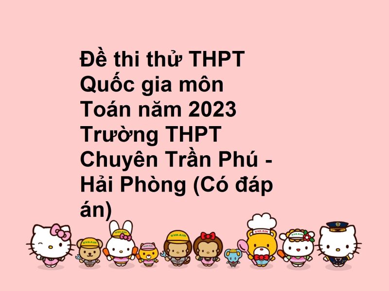Đề thi thử THPT Quốc gia môn Toán năm 2023 Trường THPT Chuyên Trần Phú - Hải Phòng (Có đáp án)
