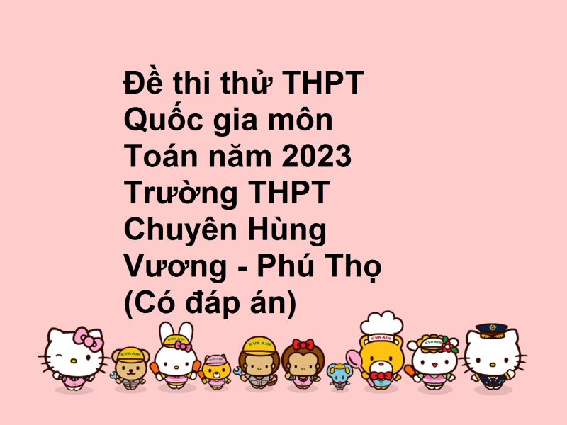 Đề thi thử THPT Quốc gia môn Toán năm 2023 Trường THPT Chuyên Hùng Vương - Phú Thọ (Có đáp án)