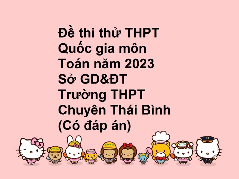 Đề thi thử THPT Quốc gia môn Toán năm 2023 Sở GD&ĐT Trường THPT Chuyên Thái Bình (Có đáp án)