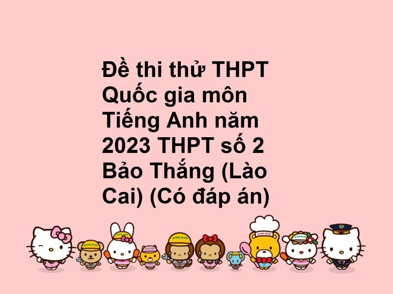 Đề thi thử THPT Quốc gia môn Tiếng Anh năm 2023 THPT số 2 Bảo Thắng (Lào Cai) (Có đáp án)