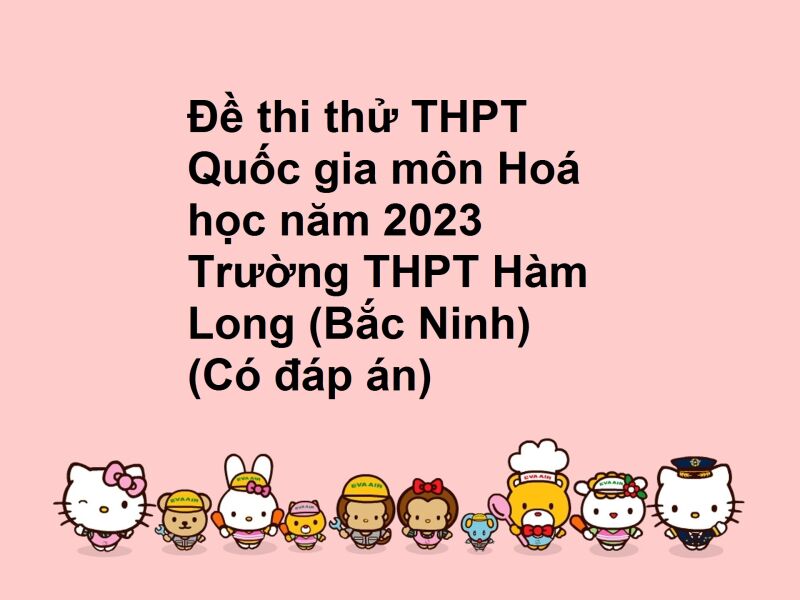 Đề thi thử THPT Quốc gia môn Hoá học năm 2023 Trường THPT Hàm Long (Bắc Ninh) (Có đáp án)