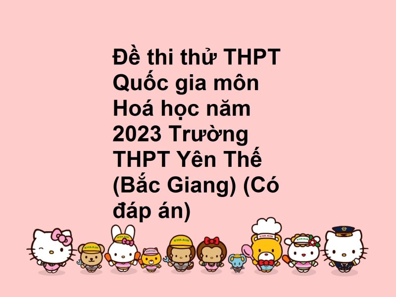 Đề thi thử THPT Quốc gia môn Hoá học năm 2023 Trường THPT Yên Thế (Bắc Giang) (Có đáp án)