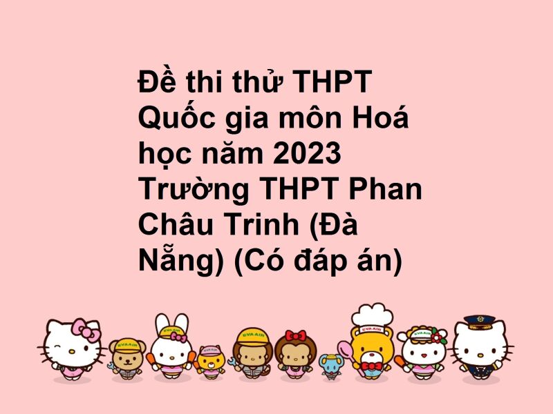 Đề thi thử THPT Quốc gia môn Hoá học năm 2023 Trường THPT Phan Châu Trinh (Đà Nẵng) (Có đáp án)