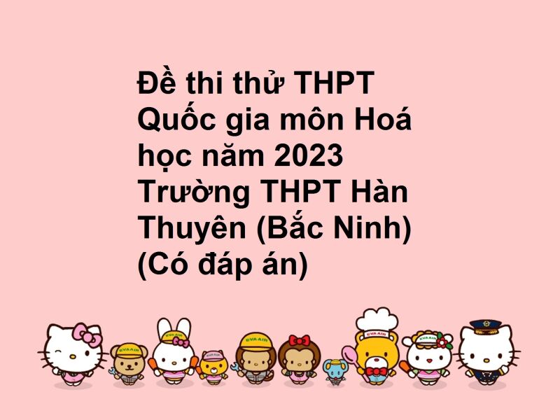 Đề thi thử THPT Quốc gia môn Hoá học năm 2023 Trường THPT Hàn Thuyên (Bắc Ninh) (Có đáp án)